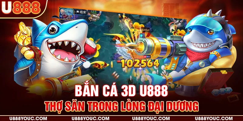 Bắn cá 3D U888 - thợ săn trong lòng đại dương 