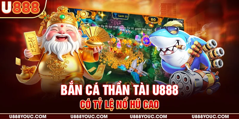 Bắn cá thần tài U888 có tỷ lệ nổ hũ cao