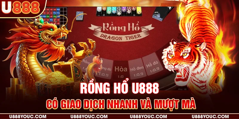 Rồng hổ U888 có giao dịch nhanh và mượt mà