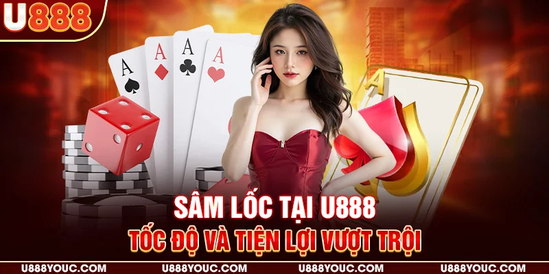 Sâm lốc tại U888 – Tốc độ và tiện lợi vượt trội