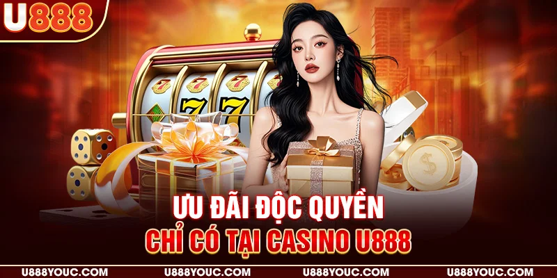 Ưu đãi độc quyền chỉ có tại Casino U888