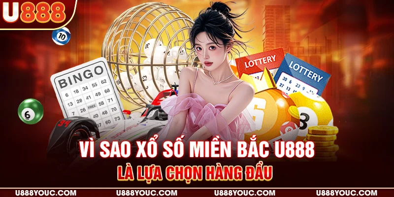 Vì sao xổ số miền Bắc U888 là lựa chọn hàng đầu 