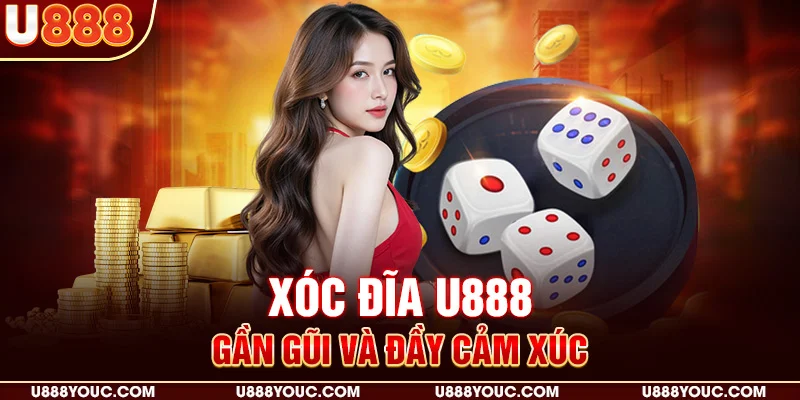 Xóc đĩa U888 gần gũi và đầy cảm xúc
